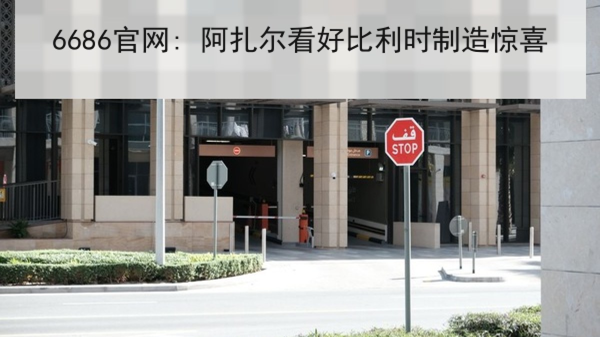 6686官网: 阿扎尔看好比利时制造惊喜